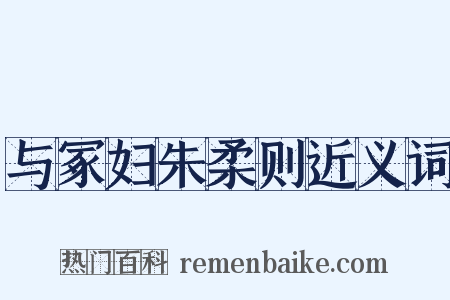 与冢妇朱柔则近义词是什么意思的图片